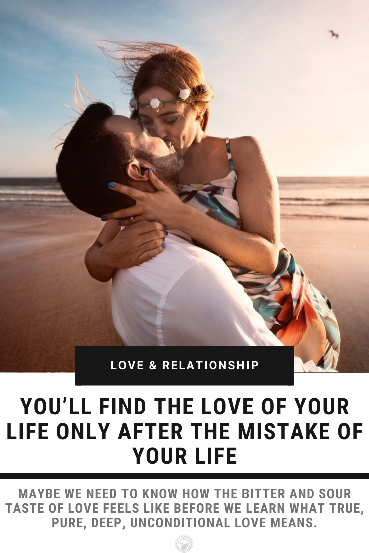 You’ll Find The Love Of Your Life Only After The Mistake Of Your Life