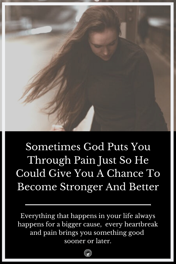 Sometimes God Puts You Through Pain Just So He Could Give You A Chance To Become Stronger And Better
