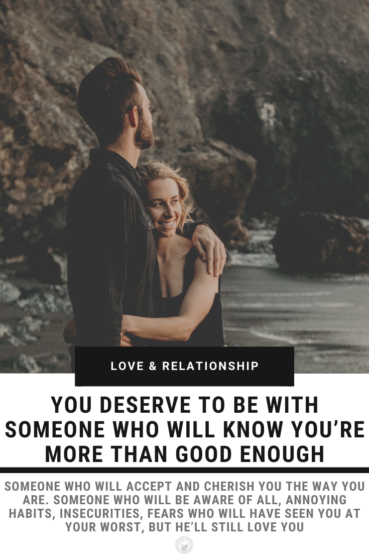You Deserve To Be With Someone Who Will Know You’re More Than Good Enough
