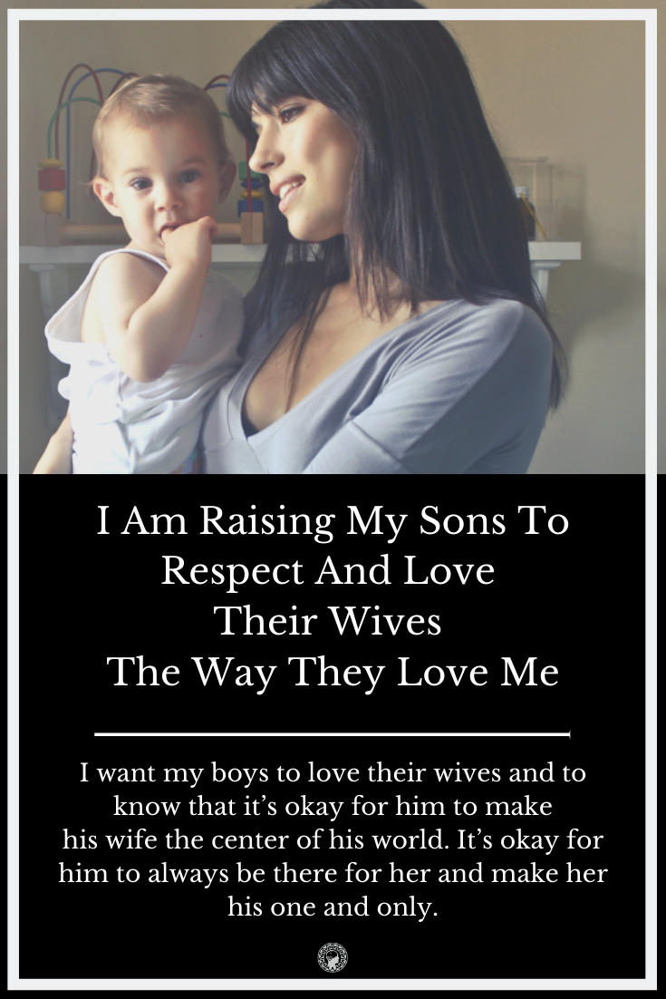 I Am Raising My Sons To Respect And Love Their Wives The Way They Love Me