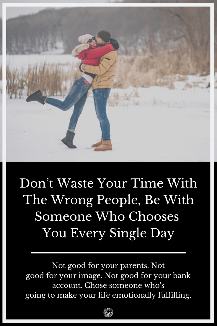 Don’t Waste Your Time With The Wrong People – Be With Someone Who Chooses You Every Single Day