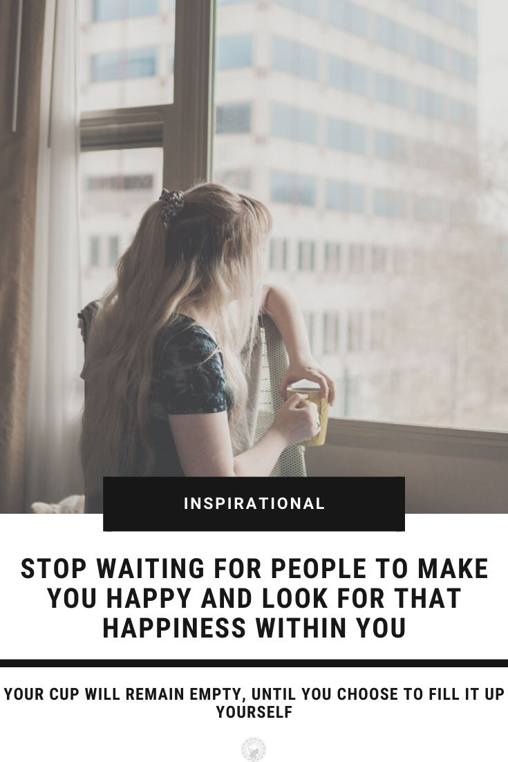 Stop Waiting For People To Make You Happy And Look For That Happiness Within You