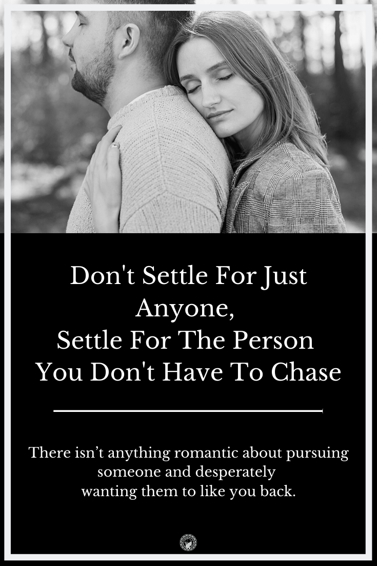 Don’t Settle For Just Anyone, Settle For The One You Don’t Have To Chase