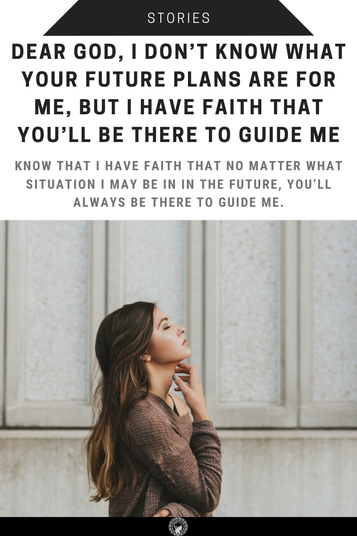 Dear God, I Don’t Know What Your Future Plans Are For Me, But I Have Faith That You’ll Be There To Guide Me
