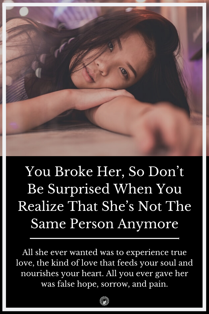 You Broke Her, So Don\'t Be Surprised When You Realize That She\'s Not The Same Person Anymore