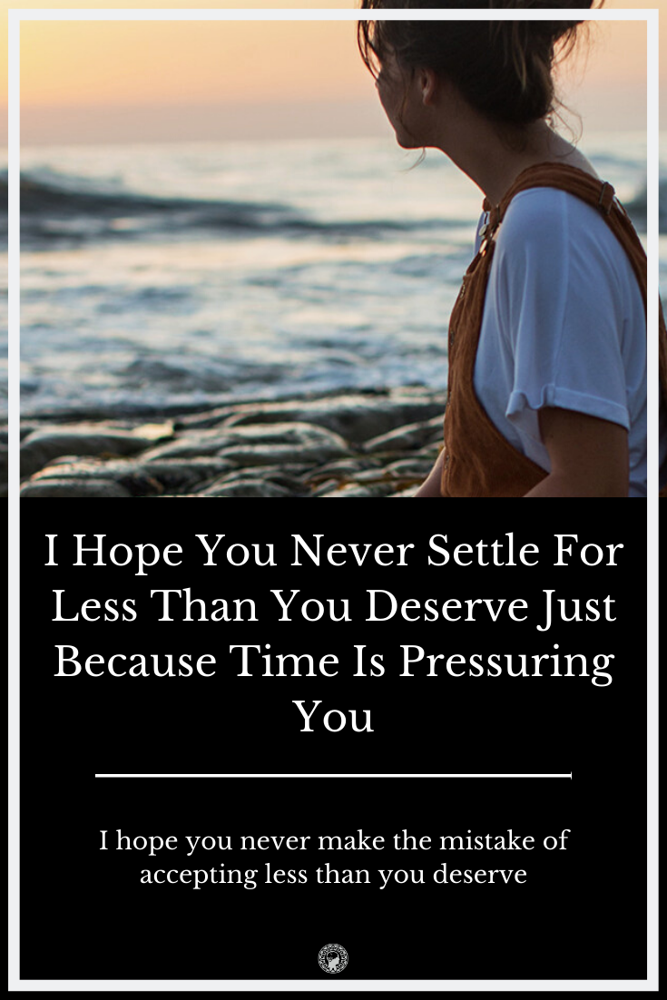 I Hope You Never Settle For Less Than You Deserve Just Because Time Is Pressuring You
