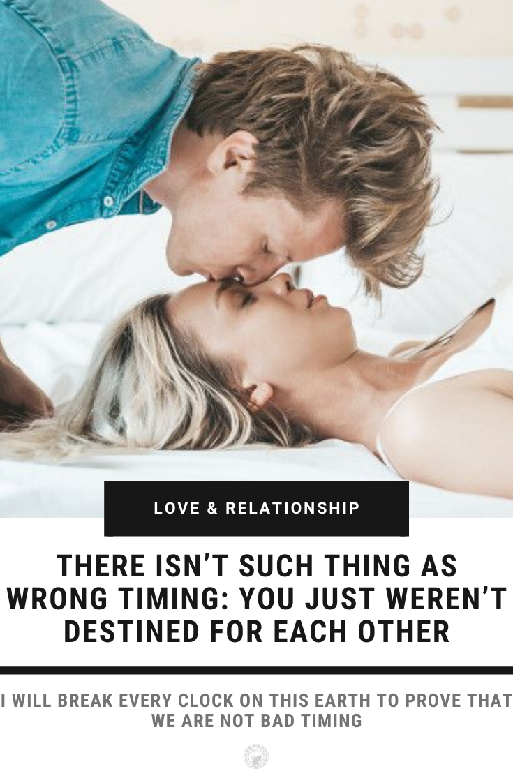 There Isn’t Such Thing As Wrong Timing: You Just Weren’t Destined For Each Other