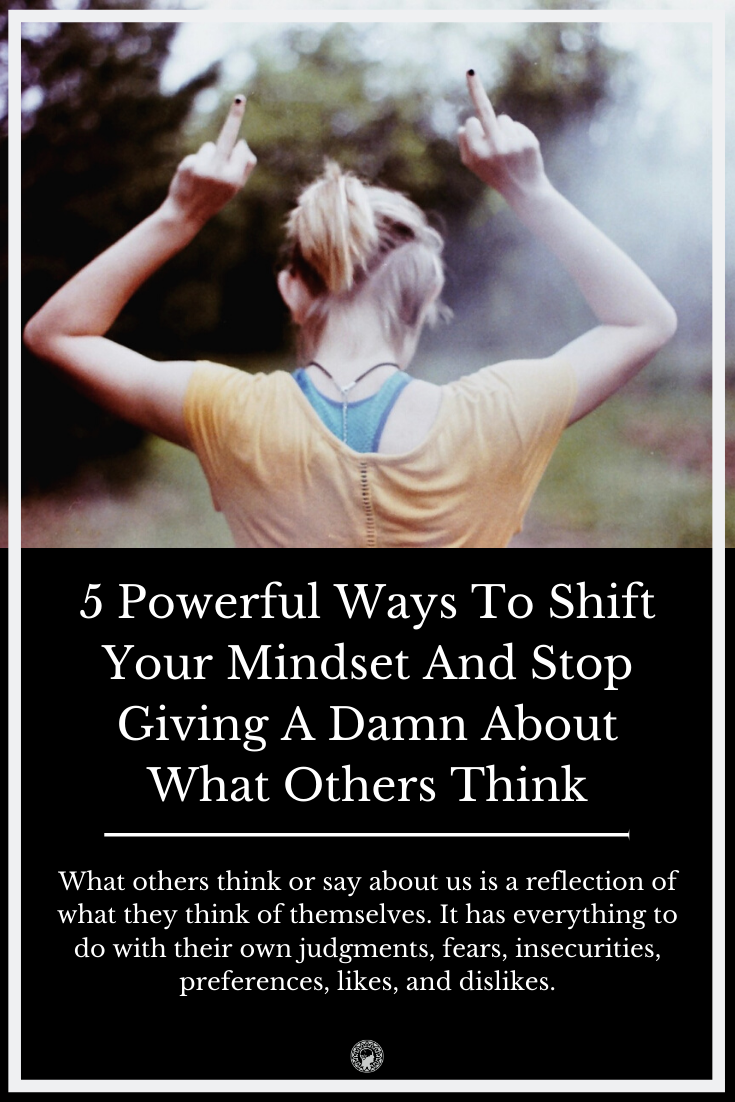 5 Powerful Ways To Shift Your Mindset And Stop Giving A Damn About What Others Think