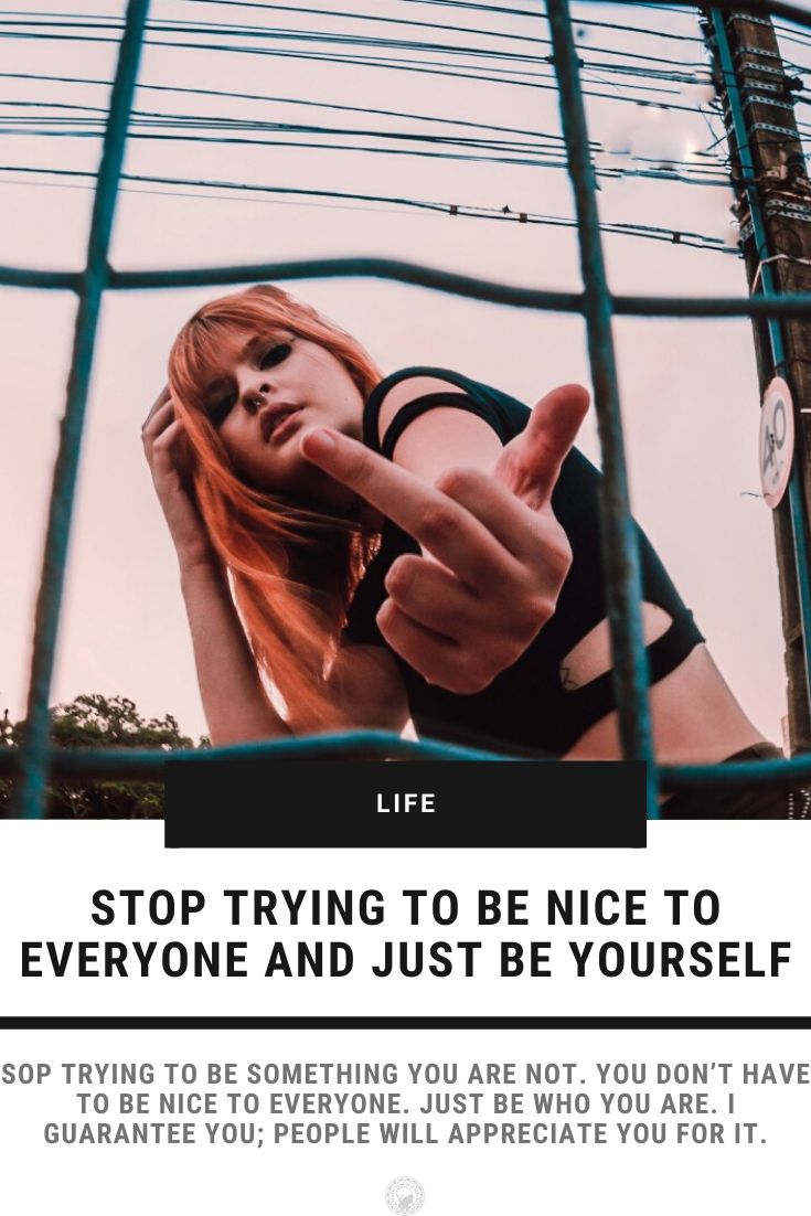 Stop Trying To Be Nice To Everyone And Just Be Yourself