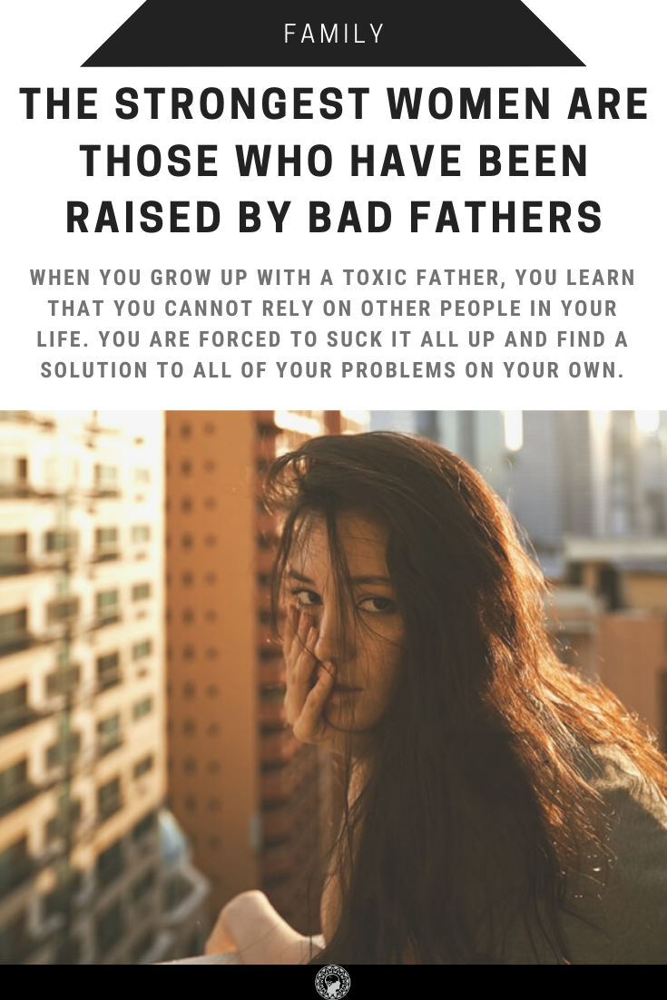 The Strongest Women Are Those Who Have Been Raised By Bad Fathers