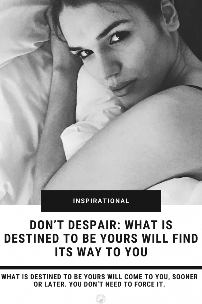 Don’t Despair: What Is Destined To Be Yours Will Find Its Way To You