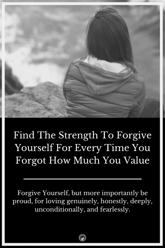 Find The Strength To Forgive Yourself For Every Time You Forgot How Much You Value