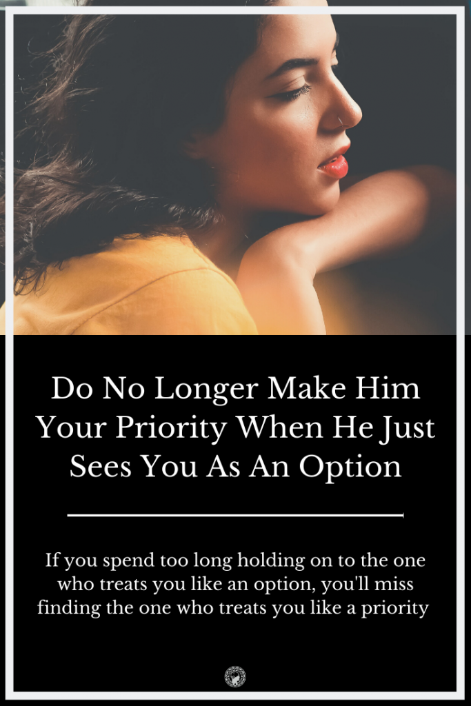 Do No Longer Make Him Your Priority When He Just Sees You As An Option
