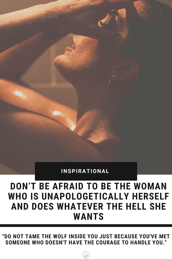 Don\'t Be Afraid To Be The Woman Who Is Unapologetically Herself And Does Whatever The Hell She Wants