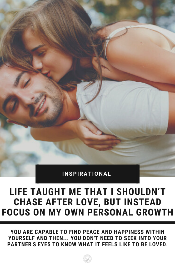 Life Taught Me That I Shouldn\'t Chase After Love, But Instead Focus On My Own Personal Growth