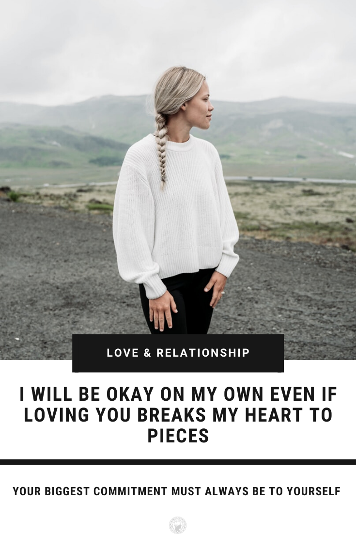 I Will Be Okay On My Own Even If Loving You Breaks My Heart To Pieces