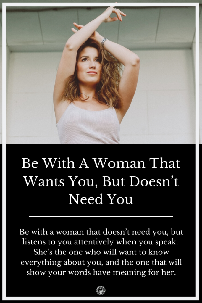 Be With A Woman That Wants You, But Doesn’t Need You