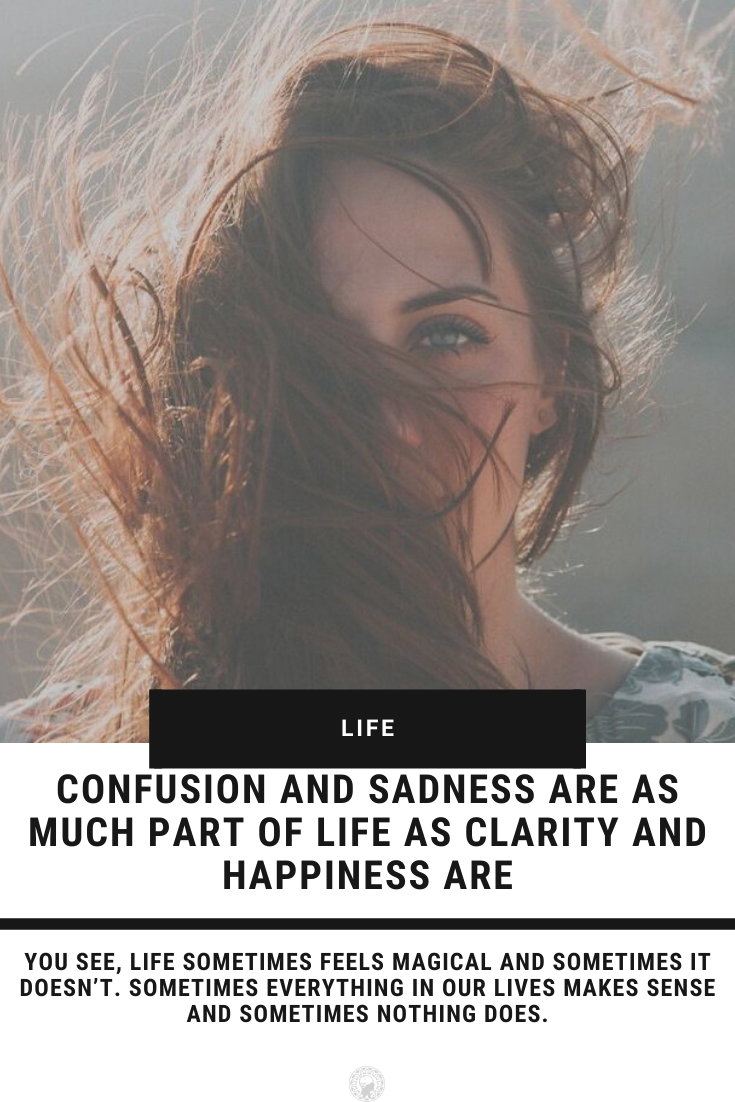 Confusion And Sadness Are As Much Part Of Life As Clarity And Happiness Are