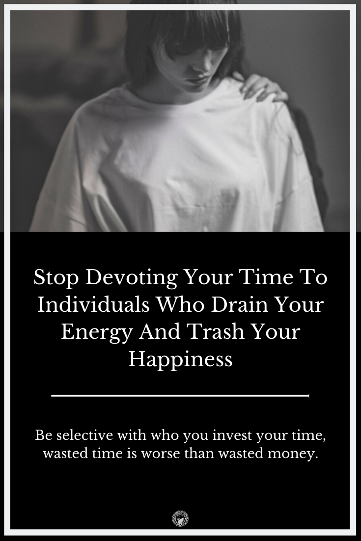 Stop Devoting Your Time To Individuals Who Drain Your Energy And Trash Your Happiness