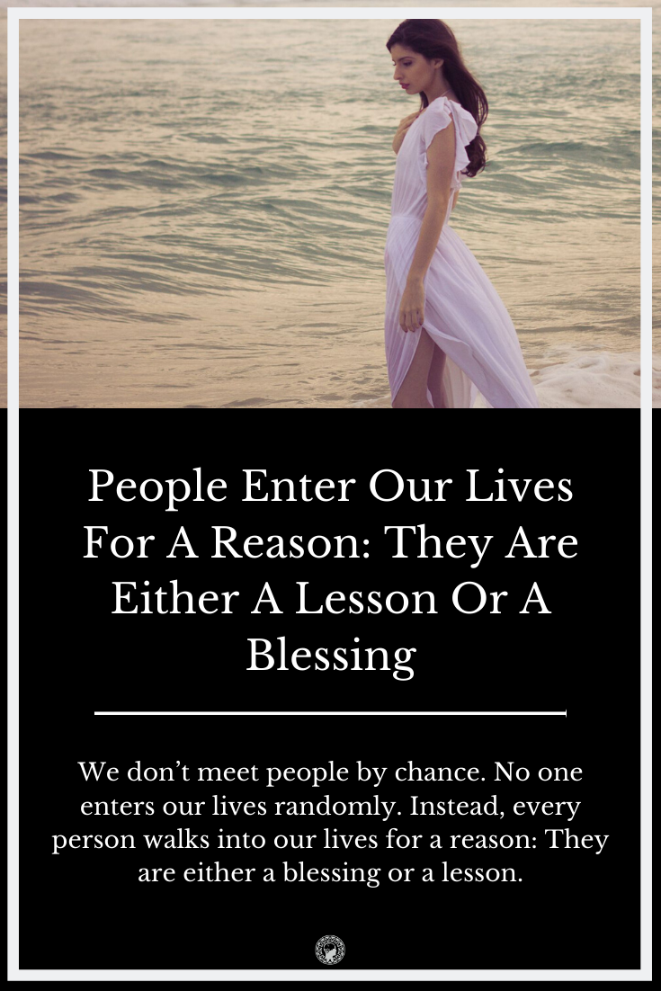 People Enter Our Lives For A Reason: They Are Either A Lesson Or A Blessing