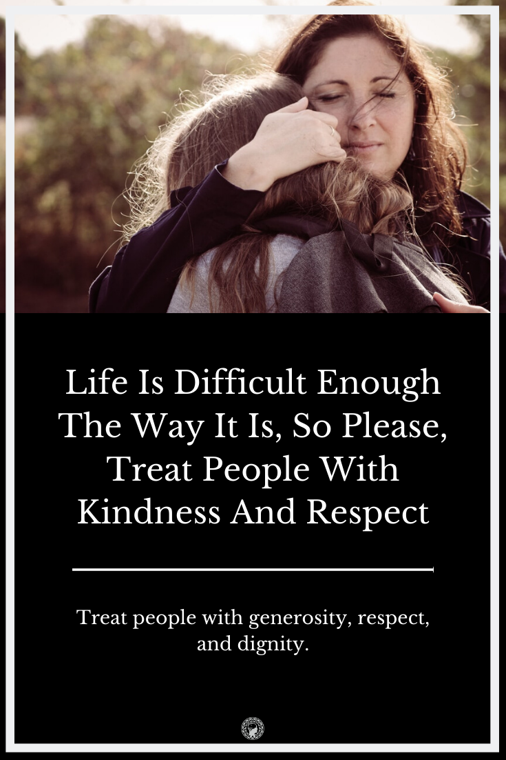 Life Is Difficult Enough The Way It Is, So Please, Treat People With Kindness And Respect