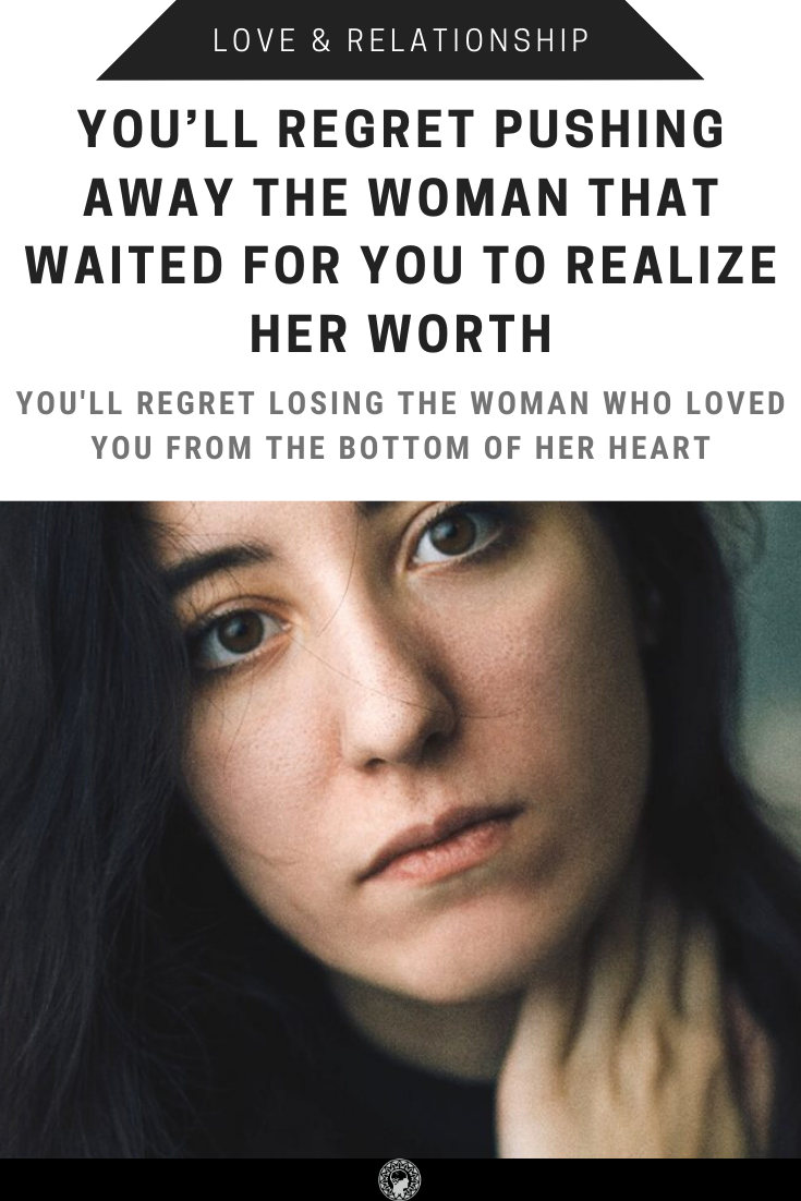 You’ll Regret Pushing Away The Woman That Waited For You To Realize Her Worth