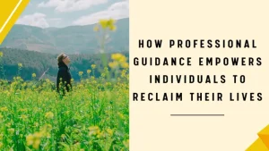 How Professional Guidance Empowers Individuals to Reclaim Their Lives