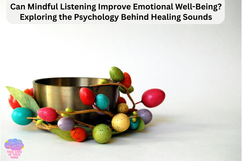Can Mindful Listening Improve Emotional Well-Being? Exploring the Psychology Behind Healing Sounds